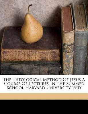 Jézus teológiai módszere a Harvard Egyetem nyári iskolájában tartott előadások tanfolyama 1905 - The Theological Method of Jesus a Course of Lectures in the Summer School Harvard University 1905