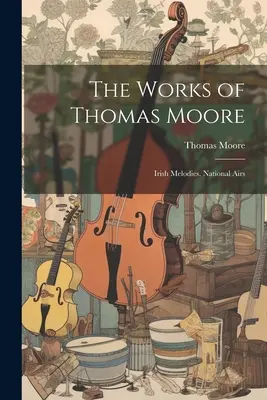 Thomas Moore művei: Ír dallamok. Nemzeti dalok - The Works of Thomas Moore: Irish Melodies. National Airs