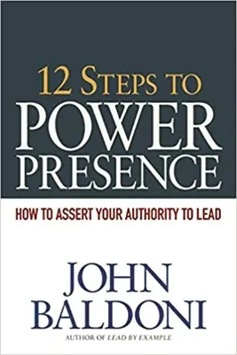 12 lépés a hatalmi jelenléthez: Hogyan érvényesítsd a vezetői tekintélyedet - 12 Steps to Power Presence: How to Assert Your Authority to Lead