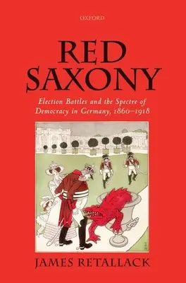 Vörös Szászország: Választási harcok és a demokrácia kísértete Németországban, 1860-1918 - Red Saxony: Election Battles and the Spectre of Democracy in Germany, 1860-1918