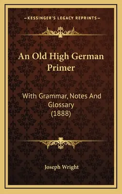 Egy ófelnémet alapmű: nyelvtannal, jegyzetekkel és glosszáriummal (1888) - An Old High German Primer: With Grammar, Notes And Glossary (1888)