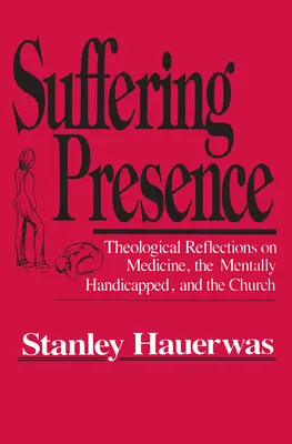 Szenvedő jelenlét: Teológiai elmélkedések az orvostudományról, a szellemi fogyatékosokról és az egyházról - Suffering Presence: Theological Reflections on Medicine, the Mentally Handicapped, and the Church