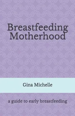 Szoptatós anyaság: Útmutató a korai szoptatáshoz - Breastfeeding Motherhood: A guide to early breastfeeding