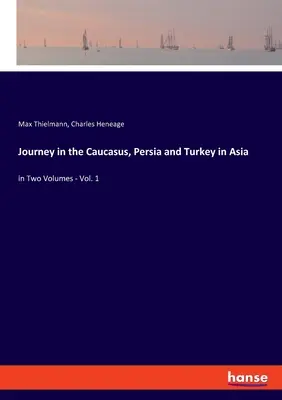 Ázsiai utazás a Kaukázusban, Perzsiában és Törökországban: két kötetben - 1. kötet - Journey in the Caucasus, Persia and Turkey in Asia: in Two Volumes - Vol. 1