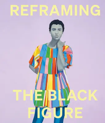 A fekete alak átformálása: Bevezetés a kortárs fekete alakzatokba - Reframing the Black Figure: An Introduction to Contemporary Black Figuration