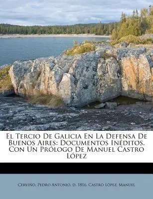 El Tercio de Galicia en la defensa de Buenos Aires: documentos inditos. Con un prlogo de Manuel Castro Lpez