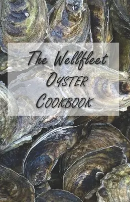 The Wellfleet Oyster Cookbook (A Wellfleet osztriga szakácskönyv): Inspirált receptek az osztriga élvezetéhez - The Wellfleet Oyster Cookbook: Inspired Recipes for Enjoying Oysters