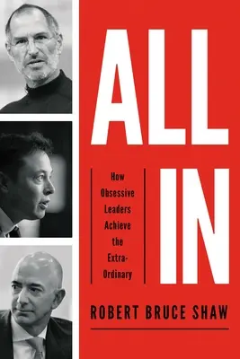 All in: Hogyan érik el a megszállott vezetők a rendkívüli eredményeket? - All in: How Obsessive Leaders Achieve the Extraordinary