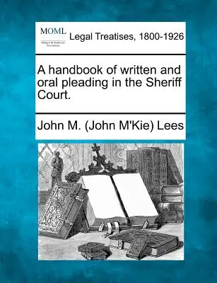 A kézikönyv az írásbeli és szóbeli beadványok benyújtásáról a Sheriff Bíróságon. (Lees John M. (John M'Kie)) - A Handbook of Written and Oral Pleading in the Sheriff Court. (Lees John M. (John M'Kie))