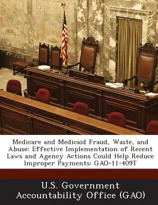 Medicare és Medicaid Fraud, Waste, and Abuse: A közelmúltbeli törvények és ügynökségi intézkedések hatékony végrehajtása segíthet a szabálytalan kifizetések csökkentésében: Gao-11- - Medicare and Medicaid Fraud, Waste, and Abuse: Effective Implementation of Recent Laws and Agency Actions Could Help Reduce Improper Payments: Gao-11-