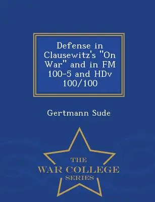 Védelem Clausewitz A háborúról című művében, valamint az FM 100-5 és a Hdv 100/100 - War College Series -ben - Defense in Clausewitz's on War and in FM 100-5 and Hdv 100/100 - War College Series