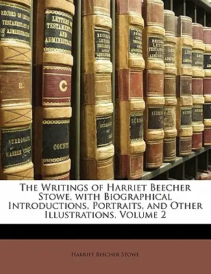 Harriet Beecher Stowe írásai, életrajzi bevezetőkkel, portrékkal és egyéb illusztrációkkal, 2. kötet - The Writings of Harriet Beecher Stowe, with Biographical Introductions, Portraits, and Other Illustrations, Volume 2