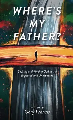 Hol van az apám? Istent keresve és megtalálva a várt és a váratlanban - Where's My Father?: Seeking and Finding God in the Expected and Unexpected