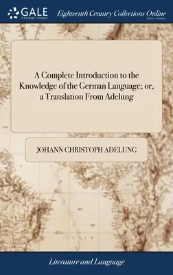 A Complete Introduction to the Knowledge of the German Language; or, a Translation From Adelung: Arranged and Adapted to the English Learner. ... W - A Complete Introduction to the Knowledge of the German Language; or, a Translation From Adelung: Arranged and Adapted to the English Learner. ... To W