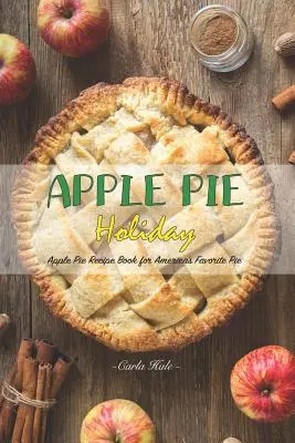 Apple Pie Holiday: Amerika kedvenc pitéjének receptkönyve - Apple Pie Holiday: Apple Pie Recipe Book for America's Favorite Pie