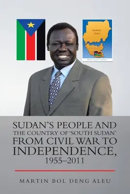 Szudán népe és „Dél-Szudán” országa a polgárháborútól a függetlenségig, 1955-2011 - Sudan's People and the Country of 'South Sudan' from Civil War to Independence, 1955-2011