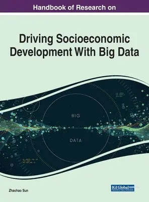 A társadalmi-gazdasági fejlődés nagy adatokkal való ösztönzésével kapcsolatos kutatások kézikönyve - Handbook of Research on Driving Socioeconomic Development With Big Data