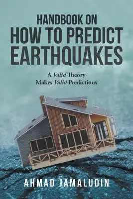 Kézikönyv a földrengések előrejelzéséhez: Egy érvényes elmélet érvényes előrejelzéseket tesz lehetővé - Handbook on How to Predict Earthquakes: A Valid Theory Makes Valid Predictions