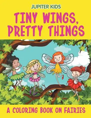 Apró szárnyak, szép dolgok (Színezőkönyv a tündérekről) - Tiny Wings, Pretty Things (A Coloring Book on Fairies)