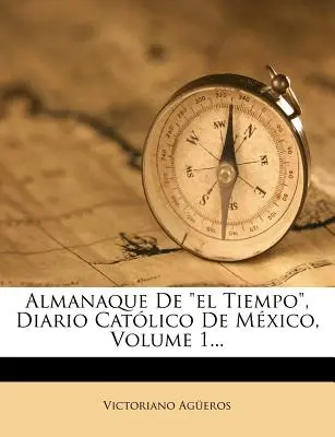 Almanaque De el Tiempo, Diario Catlico De Mxico, 1. kötet... - Almanaque De el Tiempo, Diario Catlico De Mxico, Volume 1...