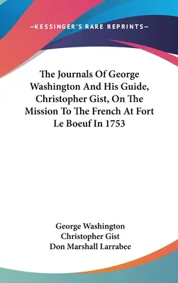 George Washington és vezetője, Christopher Gist naplói a franciákhoz a Le Boeuf-erődben 1753-ban folytatott küldetésről - The Journals Of George Washington And His Guide, Christopher Gist, On The Mission To The French At Fort Le Boeuf In 1753