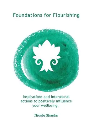 A virágzás alapjai: Inspirációk és szándékos cselekedetek a jólét pozitív befolyásolásához - Foundations for Flourishing: Inspirations and Intentional Actions to Positively Influence Your Wellbeing