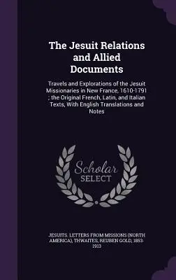 The Jesuit Relations and Allied Documents: A jezsuita misszionáriusok utazásai és felfedezései Új-Franciaországban, 1610-1791; az eredeti francia, latin, a - The Jesuit Relations and Allied Documents: Travels and Explorations of the Jesuit Missionaries in New France, 1610-1791; the Original French, Latin, a