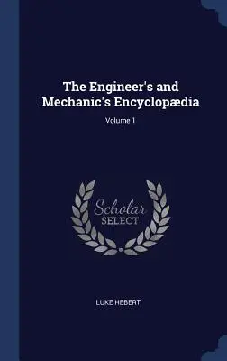 A mérnöki és mechanikai enciklopédia; 1. kötet - The Engineer's and Mechanic's Encyclopdia; Volume 1