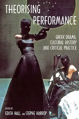 A teljesítmény elmélete: Görög dráma, kultúrtörténet és kritikai gyakorlat - Theorising Performance: Greek Drama, Cultural History and Critical Practice