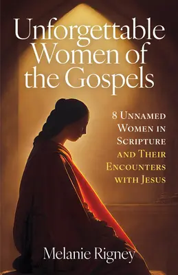 Az evangéliumok felejthetetlen asszonyai: 8 névtelen nő a Szentírásban és találkozásuk Jézussal - Unforgettable Women of the Gospels: 8 Unnamed Women in Scripture and Their Encounters with Jesus