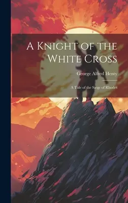 A Fehér Kereszt lovagja: A Tale of the Siege of Rhodes (Mese Rodosz ostromáról) - A Knight of the White Cross: A Tale of the Siege of Rhodes