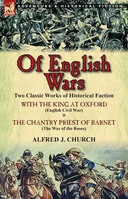 Az angol háborúkról: Két klasszikus mű a történeti frakcióról - A király Oxfordban (Az angol polgárháború) & a Barnet-i kántorpap (Th - Of English Wars: Two Classic Works of Historical Faction-With the King at Oxford (English Civil War) & the Chantry Priest of Barnet (Th