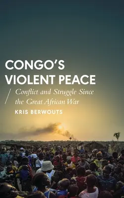 Kongó erőszakos békéje: Konfliktus és küzdelem a nagy afrikai háború óta - Congo's Violent Peace: Conflict and Struggle Since the Great African War