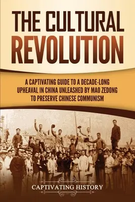 A kulturális forradalom: Magával ragadó útikalauz a kínai kommunizmus megőrzése érdekében Mao Ce-tung által elindított évtizedes kínai felforduláshoz - The Cultural Revolution: A Captivating Guide to a Decade-Long Upheaval in China Unleashed by Mao Zedong to Preserve Chinese Communism