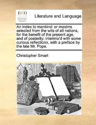 Index az emberiséghez: Vagy Maximák, válogatva minden nemzet okosaiból, a jelen kor és az utókor javára: Intermix'd with - An Index to Mankind: Or Maxims Selected from the Wits of All Nations, for the Benefit of the Present Age, and of Posterity: Intermix'd with