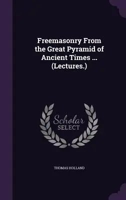 Szabadkőművesség Az ősi idők nagy piramisából ... (Előadások.) - Freemasonry From the Great Pyramid of Ancient Times ... (Lectures.)