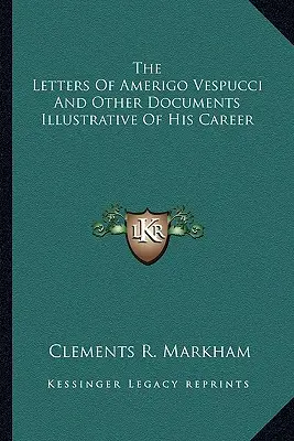 Amerigo Vespucci levelei és más, pályafutását bemutató dokumentumok - The Letters Of Amerigo Vespucci And Other Documents Illustrative Of His Career