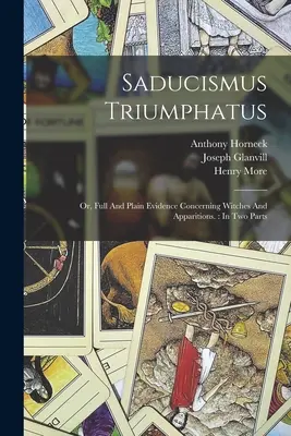 Saducismus Triumphatus: Vagy: Teljes és világos bizonyítékok a boszorkányokról és a jelenésekről..: Két részben - Saducismus Triumphatus: Or, Full And Plain Evidence Concerning Witches And Apparitions.: In Two Parts