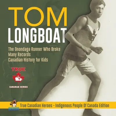 Tom Longboat - Az onondagai futó, aki sok rekordot megdöntött Kanadai történelem gyerekeknek Igazi kanadai hősök - Kanada őslakosai kiadás - Tom Longboat - The Onondaga Runner Who Broke Many Records Canadian History for Kids True Canadian Heroes - Indigenous People Of Canada Edition