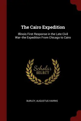 A kairói expedíció: Illinois első válasza a késői polgárháborúban - a Chicagóból Kairóba induló expedíció - The Cairo Expedition: Illinois First Response in the Late Civil War--the Expedition From Chicago to Cairo