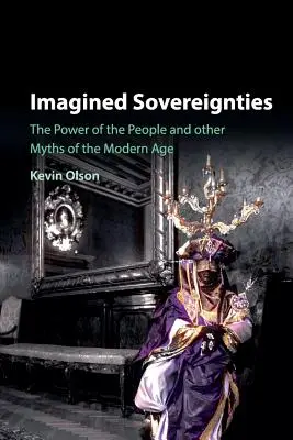 Képzelt uralkodások: A nép hatalma és a modern kor más mítoszai - Imagined Sovereignties: The Power of the People and Other Myths of the Modern Age