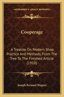 Cooperage: Értekezés a korszerű üzemi gyakorlatról és módszerekről, a fától a késztermékig (1910) - Cooperage: A Treatise On Modern Shop Practice And Methods, From The Tree To The Finished Article (1910)