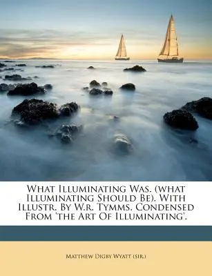 Mi megvilágító volt. (What Illuminating Should Be). with Illustr. by W.R. Tymms. A „The Art of Illuminating” (A megvilágítás művészete) című kötetből sűrítve. - What Illuminating Was. (What Illuminating Should Be). with Illustr. by W.R. Tymms. Condensed from 'The Art of Illuminating'.