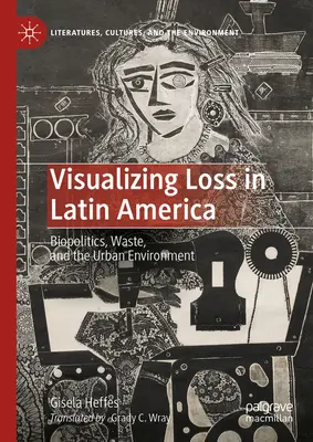 A veszteség vizualizálása Latin-Amerikában: Biopolitika, hulladék és a városi környezet - Visualizing Loss in Latin America: Biopolitics, Waste, and the Urban Environment