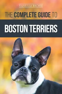 A bostoni terrierek teljes útmutatója: Felkészülés, szobatisztaságra nevelés, szocializálás, etetés és szeretet az új boston terrier kölyökkutyának - The Complete Guide to Boston Terriers: Preparing For, Housebreaking, Socializing, Feeding, and Loving Your New Boston Terrier Puppy