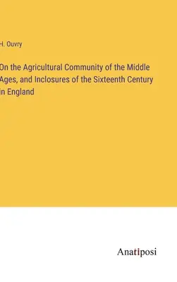 A középkor mezőgazdasági közösségéről és a XVI. századi angliai bekerítésekről - On the Agricultural Community of the Middle Ages, and Inclosures of the Sixteenth Century in England