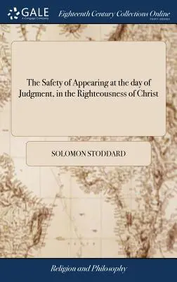 Az ítélet napján való megjelenés biztonsága Krisztus igazságában: Megnyitva és alkalmazva. Salamon Stoddard által, - The Safety of Appearing at the day of Judgment, in the Righteousness of Christ: Opened and Applied. By Solomon Stoddard,