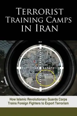 Terrorista kiképzőtáborok Iránban: How Islamic Revolutionary Guards Corps Trains Foreign Fighters to Export Terrorism - Terrorist Training Camps in Iran: How Islamic Revolutionary Guards Corps Trains Foreign Fighters to Export Terrorism