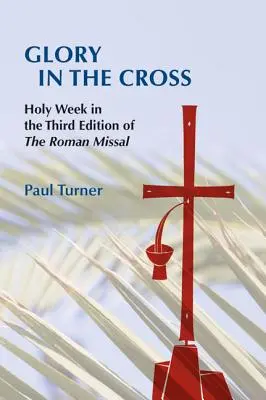 Dicsőség a keresztben: Szent Hét a Római Misekönyv harmadik kiadásában. - Glory in the Cross: Holy Week in the Third Edition of the Roman Missal