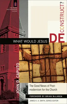 Mit dekonstruálna Jézus? A posztmodernizmus jó híre az egyház számára - What Would Jesus Deconstruct?: The Good News of Postmodernism for the Church